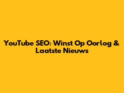YouTube SEO: Winst Op Oorlog & Laatste Nieuws