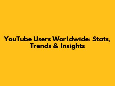 YouTube Users Worldwide: Stats, Trends & Insights
