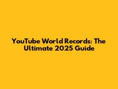 YouTube World Records: The Ultimate 2025 Guide