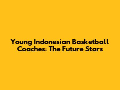 Young Indonesian Basketball Coaches: The Future Stars