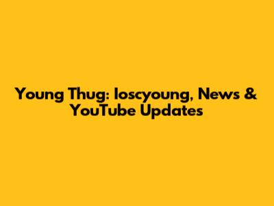 Young Thug: Ioscyoung, News & YouTube Updates