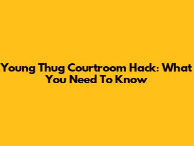 Young Thug Courtroom Hack: What You Need To Know