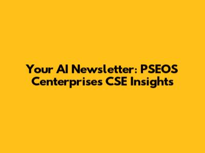 Your AI Newsletter: PSEOS Centerprises CSE Insights