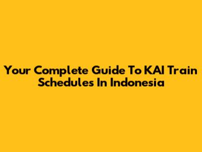 Your Complete Guide To KAI Train Schedules In Indonesia