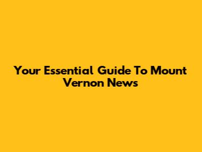 Your Essential Guide To Mount Vernon News