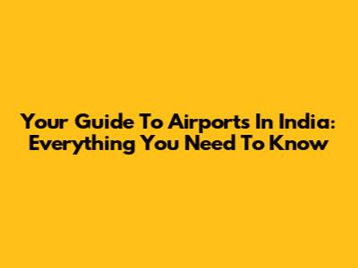 Your Guide To Airports In India: Everything You Need To Know
