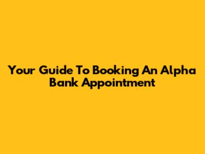 Your Guide To Booking An Alpha Bank Appointment