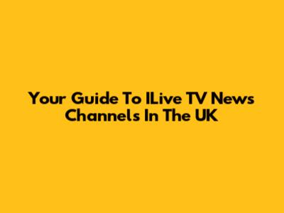 Your Guide To ILive TV News Channels In The UK