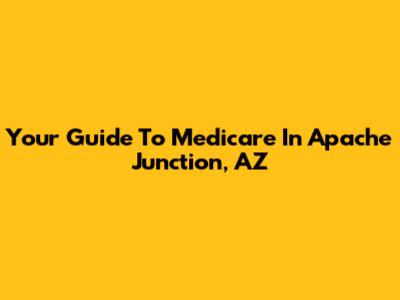 Your Guide To Medicare In Apache Junction, AZ
