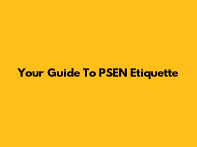 Your Guide To PSEN Etiquette
