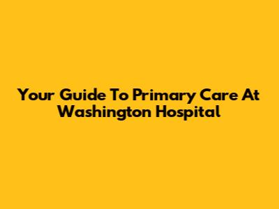 Your Guide To Primary Care At Washington Hospital