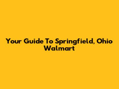Your Guide To Springfield, Ohio Walmart