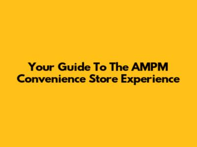 Your Guide To The AMPM Convenience Store Experience
