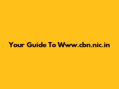 Your Guide To Www.cbn.nic.in
