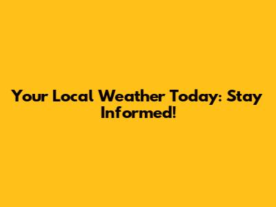 Your Local Weather Today: Stay Informed!