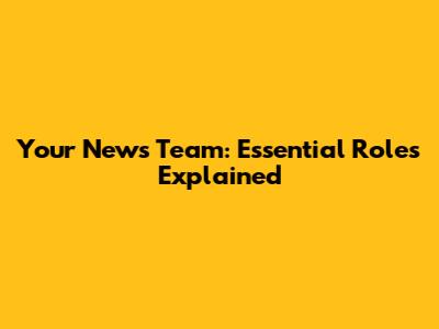Your News Team: Essential Roles Explained