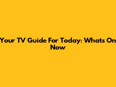 Your TV Guide For Today: What's On Now
