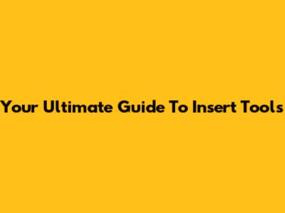 Your Ultimate Guide To Insert Tools