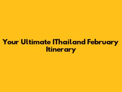 Your Ultimate IThailand February Itinerary