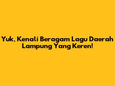 Yuk, Kenali Beragam Lagu Daerah Lampung Yang Keren!