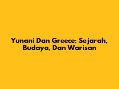 Yunani Dan Greece: Sejarah, Budaya, Dan Warisan