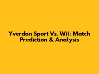 Yverdon Sport Vs. Wil: Match Prediction & Analysis