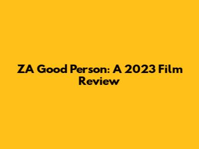 ZA Good Person: A 2023 Film Review