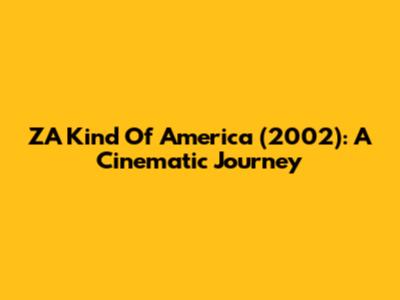 ZA Kind Of America (2002): A Cinematic Journey