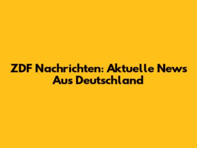 ZDF Nachrichten: Aktuelle News Aus Deutschland