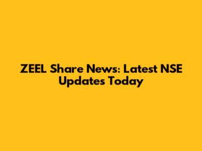ZEEL Share News: Latest NSE Updates Today
