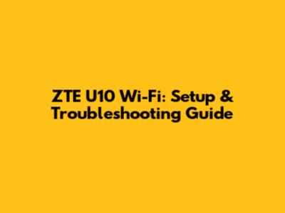 ZTE U10 Wi-Fi: Setup & Troubleshooting Guide