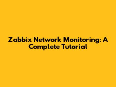 Zabbix Network Monitoring: A Complete Tutorial