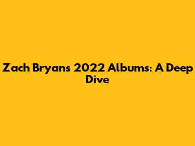 Zach Bryan's 2022 Albums: A Deep Dive