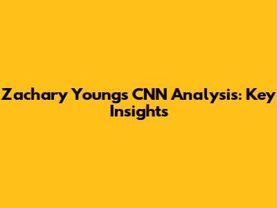 Zachary Young's CNN Analysis: Key Insights