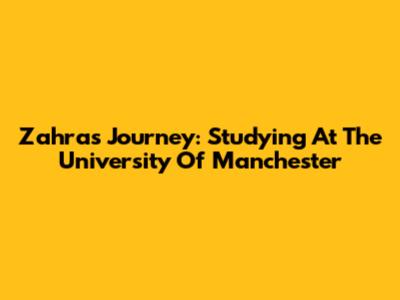 Zahra's Journey: Studying At The University Of Manchester