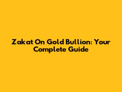 Zakat On Gold Bullion: Your Complete Guide