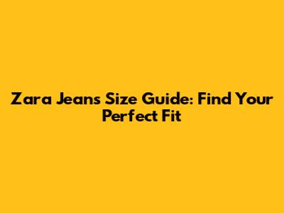 Zara Jeans Size Guide: Find Your Perfect Fit