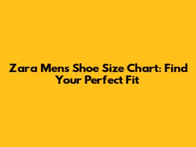 Zara Men's Shoe Size Chart: Find Your Perfect Fit