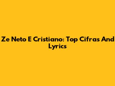 Ze Neto E Cristiano: Top Cifras And Lyrics