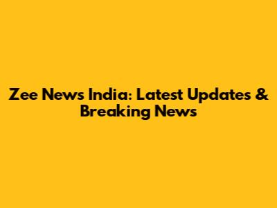 Zee News India: Latest Updates & Breaking News