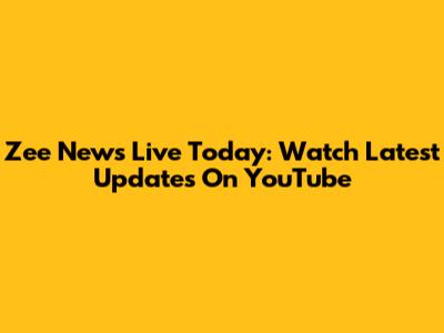 Zee News Live Today: Watch Latest Updates On YouTube