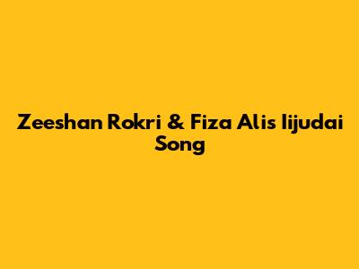 Zeeshan Rokri & Fiza Ali's "Iijudai" Song