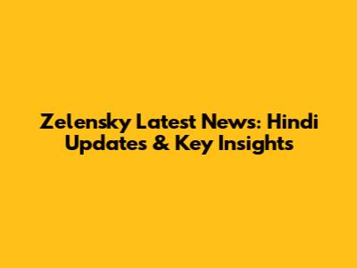 Zelensky Latest News: Hindi Updates & Key Insights