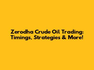 Zerodha Crude Oil Trading: Timings, Strategies & More!