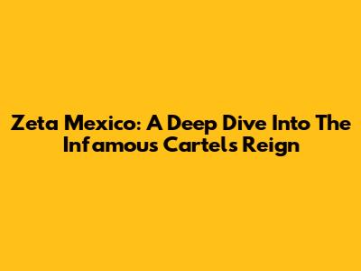 Zeta Mexico: A Deep Dive Into The Infamous Cartel's Reign