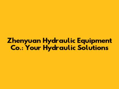 Zhenyuan Hydraulic Equipment Co.: Your Hydraulic Solutions