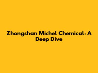 Zhongshan Michel Chemical: A Deep Dive