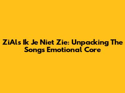 ZiAls Ik Je Niet Zie: Unpacking The Song's Emotional Core