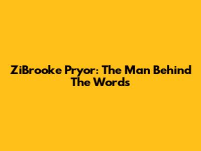 ZiBrooke Pryor: The Man Behind The Words