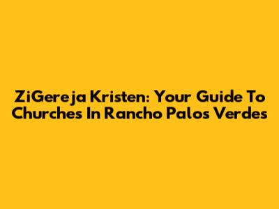 ZiGereja Kristen: Your Guide To Churches In Rancho Palos Verdes